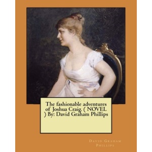 The fashionable adventures of Joshua Craig. ( NOVEL ) By: David Graham Phillips