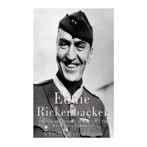 Eddie Rickenbacker: The Life and Legacy of America's Top World War I Fighter Ace