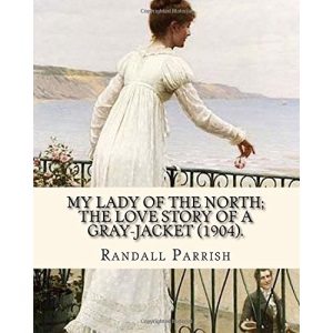 My lady of the North; the love story of a gray-jacket (1904). By: Randall Parrish (1858–1923): Randall Parrish (1858-1923) was an American author of ... The Sword of the Old Frontier (1905)...