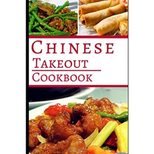 Chinese Takeout Cookbook: Delicious Chinese Takeout Copycat Recipes You Can Easily Make At Home! (Copycat Recipes Cookbook)