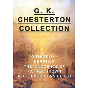 G. K. Chesterton Collection: Orthodoxy, Heretics, The Innocence of Father Brown, & All Things Considered