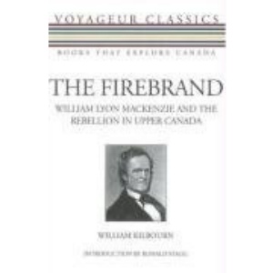 The Firebrand: William Lyon Mackenzie and the Rebellion in Upper Canada (Voyageur Classics)