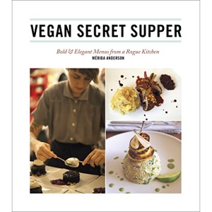 Vegan Secret Supper: Bold & Elegant Menus From a Rogue Kitchen
