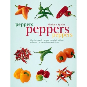 Peppers Peppers Peppers: Jalapeno, Chipotle, Serrano, Sweet Bell, Poblano and More - in a Riot of Color and Flavor