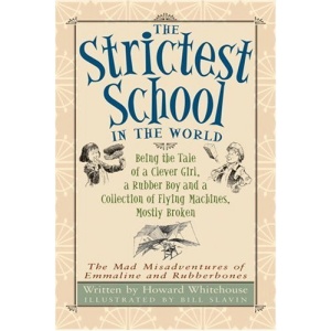 The Strictest School in the World: Being the Tale of a Clever Girl, a Rubber Boy and a Collection of Flying Machines, Mostly Broken (Mad Misadventures of Emmaline and Rubberbones)