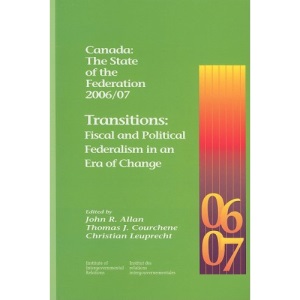 Canada: The State of the Federation 2006/07: Transitions: Fiscal and Political Federalism in an Era of Change (Queen's Policy Studies Series)