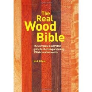 The Real Wood Bible: The Complete Illustrated Guide to Choosing and Using 100 Decorative Woods