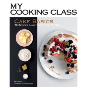 My Cooking Class: Cake Basics: 70 Recipes Illustrated Step by Step