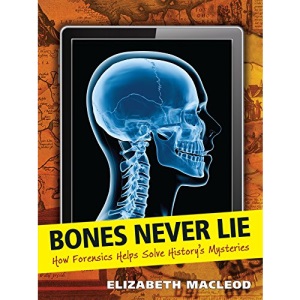 Bones Never Lie: How Forensics Helps Solve History's Mysteries