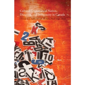 Cultural Grammars of Nation, Diaspora, & Indigeneity in Canada (Transcanada)