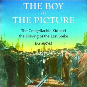 Boy in the Picture: The Craigellachie Kid & the Driving of the Last Spike (History)