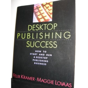 Desk Top Publishing Success: How to Run a Desk Top Publishing Business