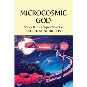 The Complete Stories of Theodore Sturgeon: Microcosmic God v.2: Microcosmic God Vol 2