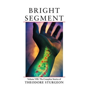 The Complete Stories of Theodore Sturgeon: Bright Segment v.8: Bright Segment Vol 8: Volume VIII: The Complete Stories of Theodore Sturgeon