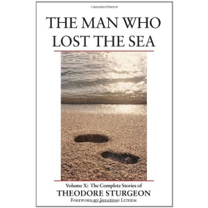 The Man Who Lost the Sea: The Complete Stories of Theodore Sturgeon v.ume X: Volume X: The Complete Stories of Theodore Sturgeon: 10
