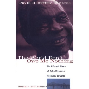 The World Don't Owe Me Nothing: The Life and Times of Delta Bluesman Honeyboy Edwards