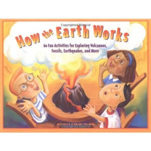 HOW THE EARTH WORKS: 60 Fun Activities for Exploring Volcanoes, Fossils, Earthquakes, and More
