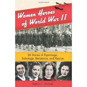 Women Heroes of World War II: 26 Stories of Espionage, Sabotage, Resistance, & Rescue