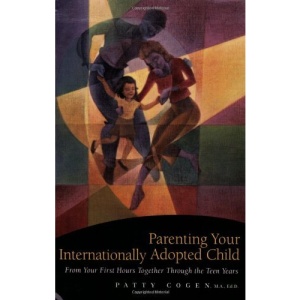 Parenting Your Internationally Adopted Child: From Your First Hours Together Through the Teen Years