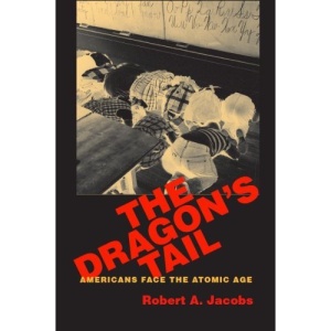 The Dragon's Tail: Americans Face the Atomic Age (Culture, Politics & the Cold War)