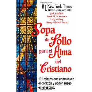 Sopa De Pollo Para El Alma Del Cristiano: Relatos Que Conmueven El Coraz on y Ponen Fuego Al Espirit U (Chicken Soup for the Soul (Spanish))