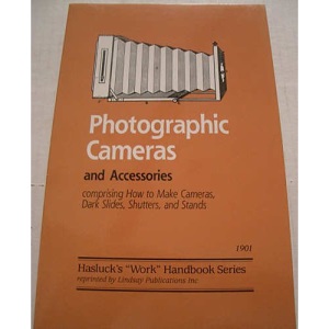 Photographic Cameras and Accessories Comprising How to Make Cameras, Dark Slides, Shutters, and Stands (1901 Hasluck's 'Work' Handbook Series)