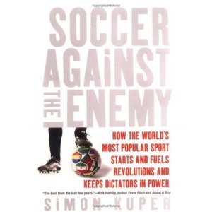 Soccer Against the Enemy: How the World's Most Popular Sport Starts and Fuels Revolutions and Keeps Dictators in Power
