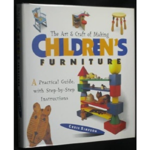 The Art and Craft of Making Children's Furniture: A Practical Guide, With Step-By-Step Instructions