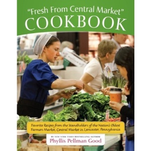 Fresh from Central Market Cookbook: Favorite Recipes from the Standholders of the Nation's Oldest Farmers Market, Central Market in Lancaster, Pennsyl