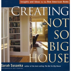 Creating the Not So Big House: Insights and Ideas for the New American Home