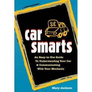 Car Smarts: An Easy-to-use Guide to Understanding Your Car and Communicating with Your Mechanic