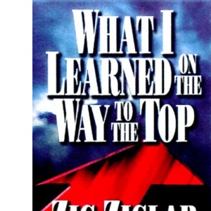 What I Learned on the Way to the Top: By Zig Ziglar