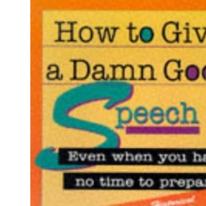 How to Give a Damn Good Speech: Even When You Have No Time to Prepare