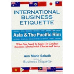 International Business Etiquette: Asia and the Pacific Rim: What You Need to Know to Conduct Business Abroad with Charm and Savvy