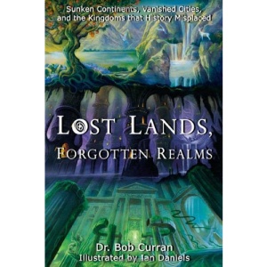 Lost Lands, Forgotten Realms: Sunken Continents, Vanished Cities, and the Kingdoms That History Misplaced