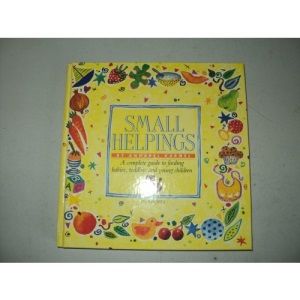 Small Helpings: A Complete Guide to Feeding Babies, Toddlers and Young Children
