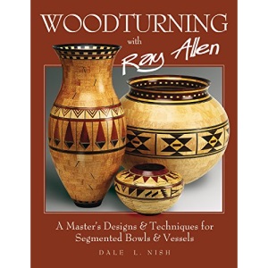 Woodturning with Ray Allen: A Master's Designs & Techniques for Segmented Bowls and Vessels (Fox Chapel Publishing) 11 Plans and a Gallery of Work ... & Techniques for Segemented Bowls and Vessels