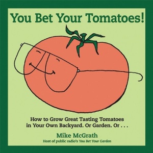 You Bet Your Tomatoes: How to Grow Great Tasting Tomatoes in Your Own Backyard, or Garden, Or...