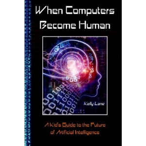 When Computers Become Human: A Kid's Guide to the Future of Artificial Intelligence