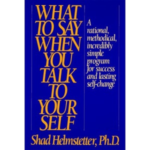 What to Say When You Talk to Yourself: A Rational, Methodical, Incredibly Simple Program for ...