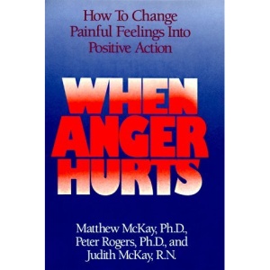 When Anger Hurts: How to Change Painful Feelings Into Positive Action