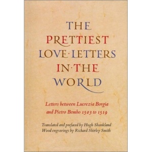 The Prettiest Love Letters in the World: The Letters Between Lucrezia Borgia and Pietro Bembo 1503-1519