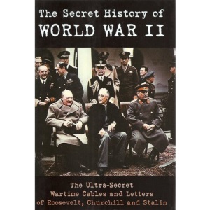 The Secret History of World War II: The Wartime Cables and Correspondence Between Stalin, Roosevelt and Churchill