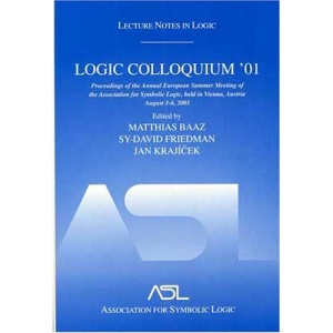 Logic Colloquium '01: Proceedings of the Annual European Summer Meeting of the Association for Symbolic Logic, Held in Vienna, Austria August 6-11, 2001 (Lecture Notes in Logic)