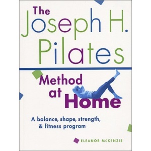 The Joseph H. Pilates Method at Home: A Balance, Shape, Strength, & Fitness Program