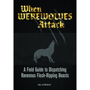When Werewolves Attack: A Field Guide to Dispatching Ravenous Flesh-Ripping Beasts