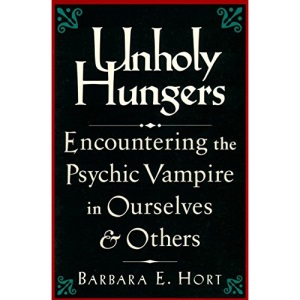 Unholy Hungers: Encountering the Psychic Vampire in Ourselves & Others