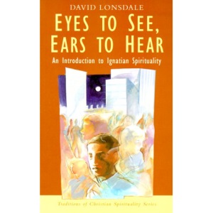 Eyes to See, Ears to Hear: An Introduction to Ignatian Spirituality (Traditions of Christian Spirituality)