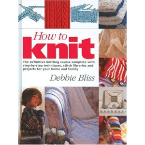 How to Knit: The Definitive Knitting Course Complete with Step-by-Step Techniques, Stitch Library, and Projects for Your Home and Family: [the ... and Projects for Your Home and Family]