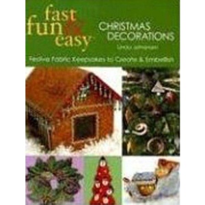 Fast, Fun and Easy Christmas Decorations: Festive Fabric Keepsakes to Create and Embellish